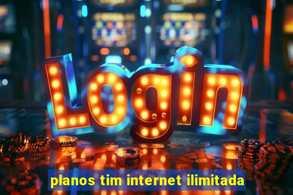 planos tim internet ilimitada